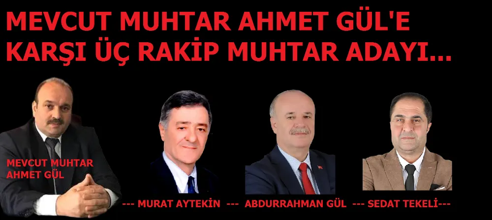 Mevcut Muhtar Ahmet Gül’e Karşı 3 Rakip Aday…